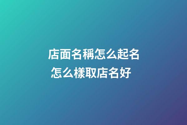 店面名稱怎么起名 怎么樣取店名好-第1張-店鋪起名-玄機派